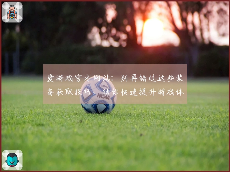 爱游戏官方网站：别再错过这些装备获取技巧，助你快速提升游戏体验！