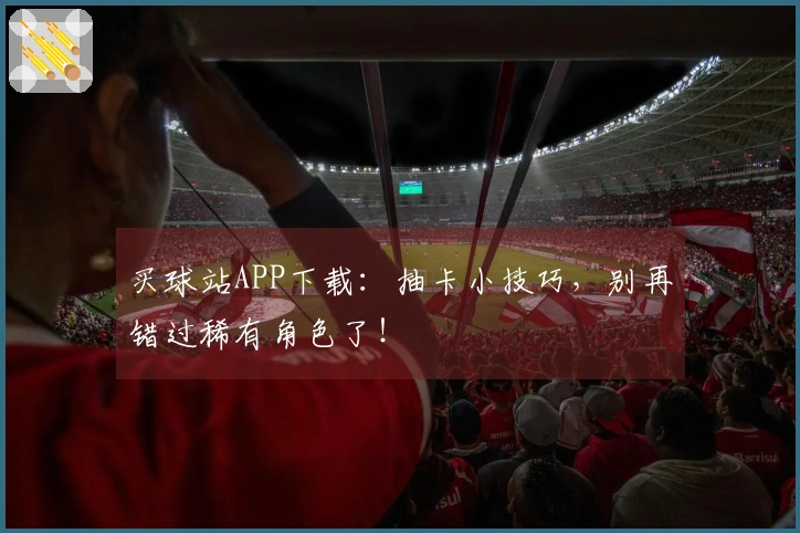 买球站APP下载：抽卡小技巧，别再错过稀有角色了！