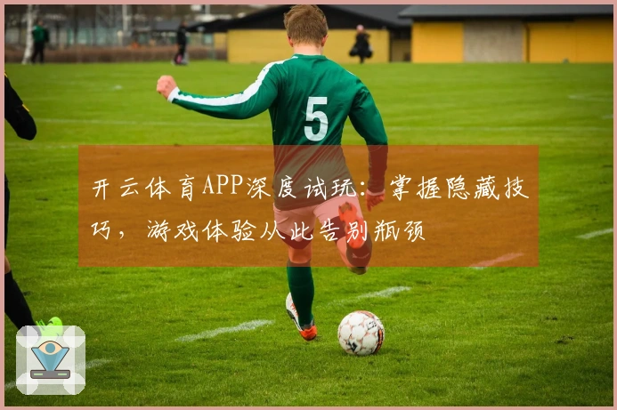 开云体育APP深度试玩：掌握隐藏技巧，游戏体验从此告别瓶颈