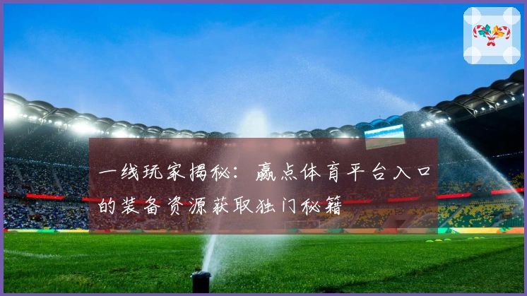 一线玩家揭秘：赢点体育平台入口的装备资源获取独门秘籍