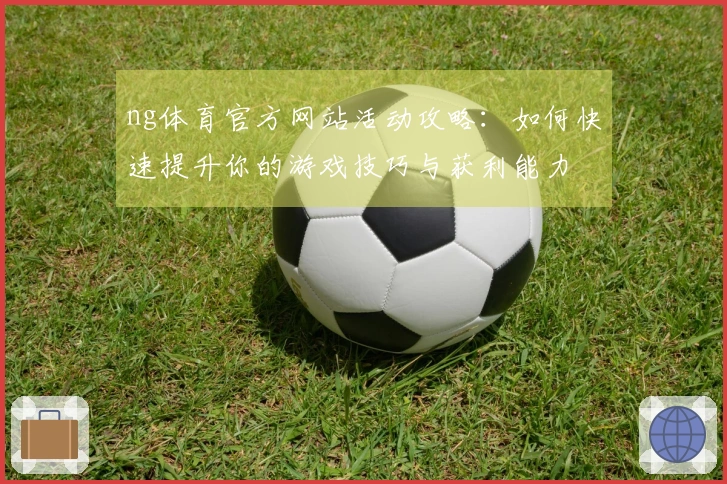 ng体育官方网站活动攻略：如何快速提升你的游戏技巧与获利能力