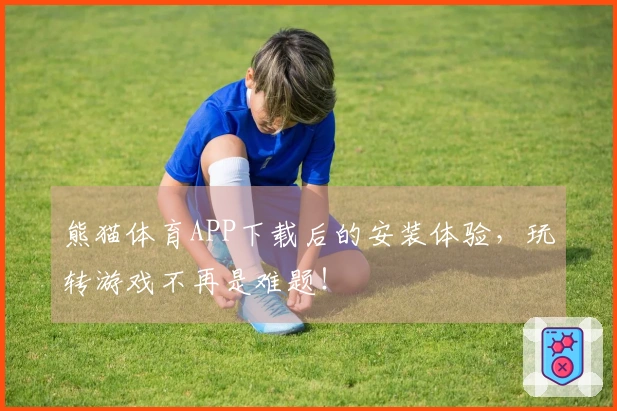 熊猫体育APP下载后的安装体验，玩转游戏不再是难题！