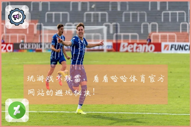 玩游戏不踩雷，看看哈哈体育官方网站的避坑秘诀！