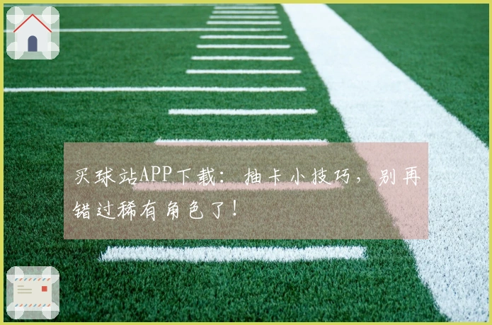 买球站APP下载：抽卡小技巧，别再错过稀有角色了！