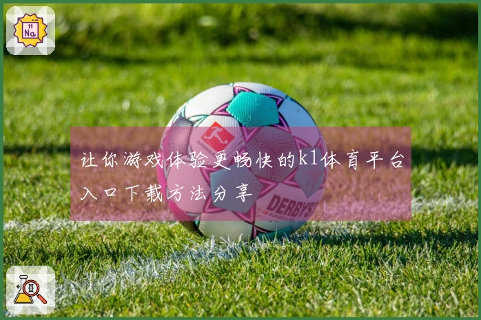 让你游戏体验更畅快的k1体育平台入口下载方法分享
