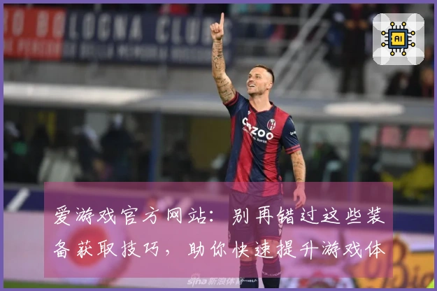 爱游戏官方网站：别再错过这些装备获取技巧，助你快速提升游戏体验！