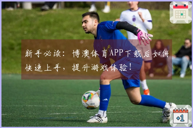 新手必读：博澳体育APP下载后如何快速上手，提升游戏体验！