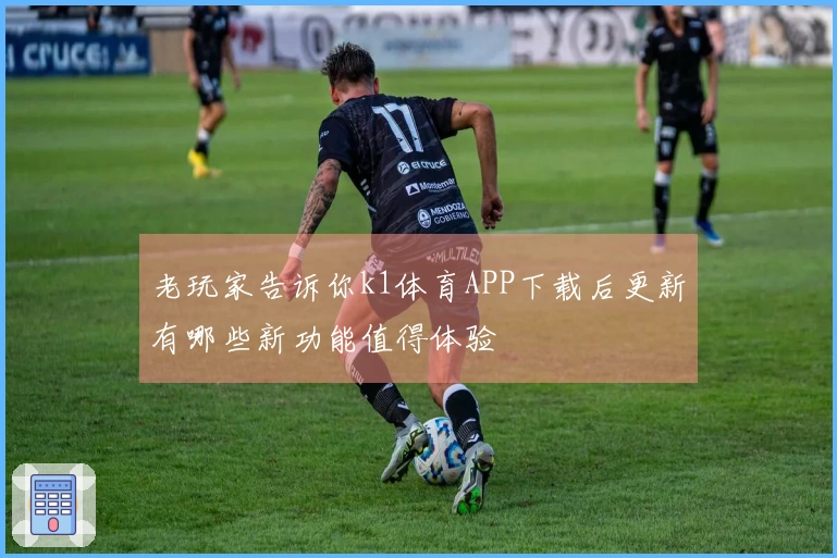 老玩家告诉你k1体育APP下载后更新有哪些新功能值得体验