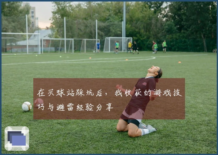 在买球站踩坑后，我收获的游戏技巧与避雷经验分享