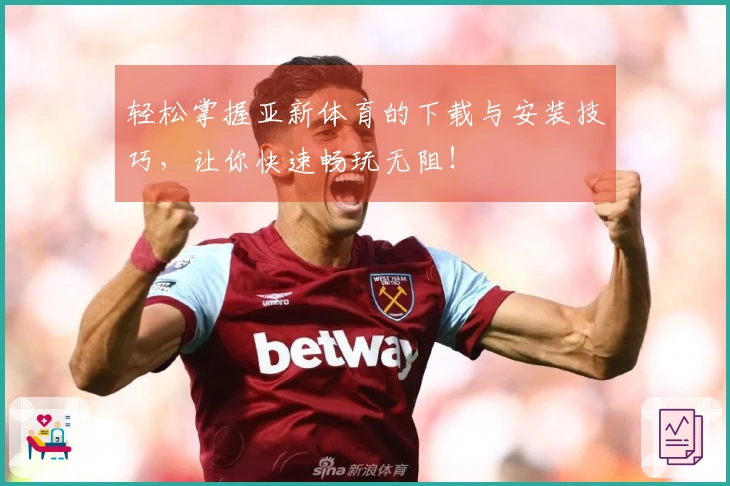 轻松掌握亚新体育的下载与安装技巧，让你快速畅玩无阻！