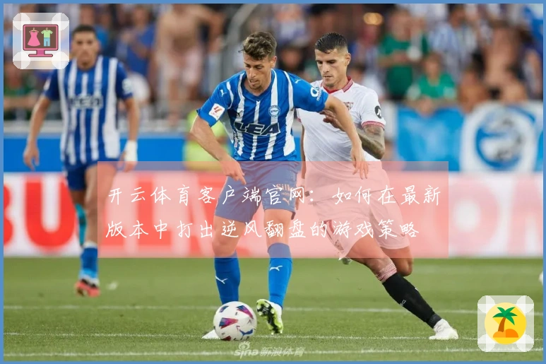 开云体育客户端官网：如何在最新版本中打出逆风翻盘的游戏策略