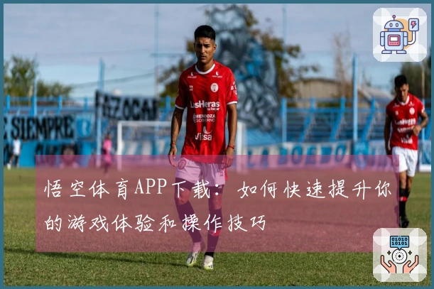悟空体育APP下载：如何快速提升你的游戏体验和操作技巧