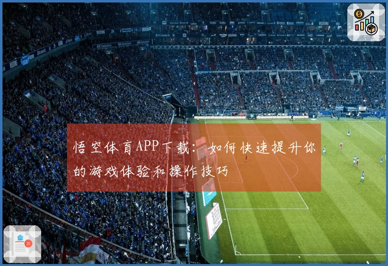 悟空体育APP下载：如何快速提升你的游戏体验和操作技巧
